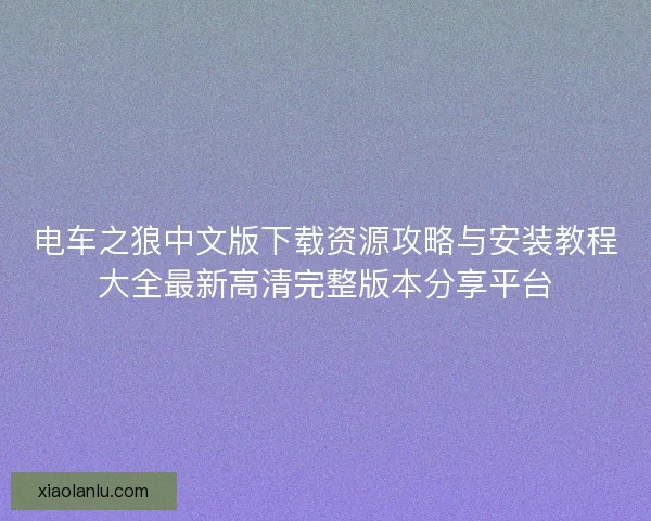 电车之狼中文版下载资源攻略与安装教程大全最新高清完整版本分享平台